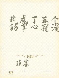 我成了五个大佬的掌心宠漫画在线观看