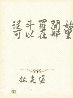 从斗罗开始打卡可以在哪里看