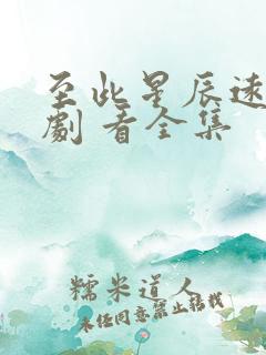 至此星辰远 短剧 看全集