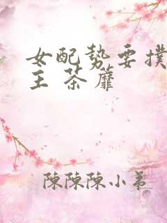 女配势要扑倒男主 茶蘼