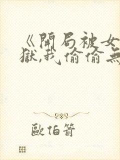 《开局被女帝下狱,我偷偷无敌》