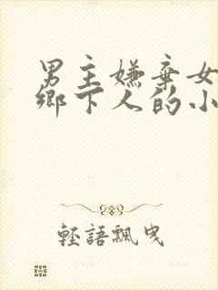 男主嫌弃女主是乡下人的小说