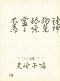 不当舔狗后我成为了亿万神豪在线观看