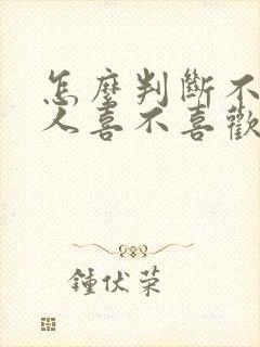 怎么判断不熟的人喜不喜欢你