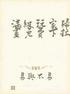 满级玩家归来漫画免费下拉式