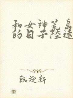 和女神荒岛求生的日子陆远最新免费章节