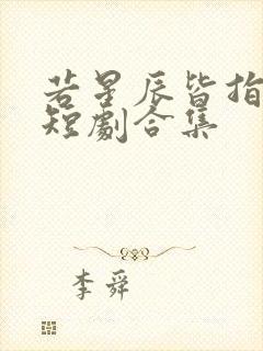 若星辰皆指向你短剧合集