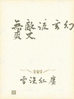 无敌流玄幻小说爽文