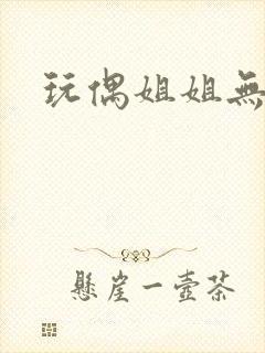 玩偶姐姐无删减