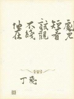 他不该短剧全集在线观看免费高清