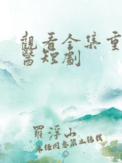 观看全集重生狂医短剧