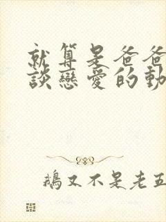 就算是爸爸也想谈恋爱的动漫中文