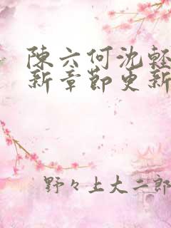 陈六何沈轻舞最新章节更新最新章节笔趣阁