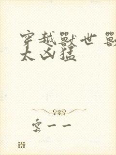 穿越兽世 兽夫太凶猛