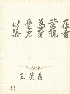 以爱为营在线全集免费观看完整版