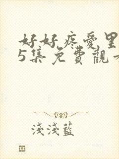 好好疼爱里面第5集免费观看
