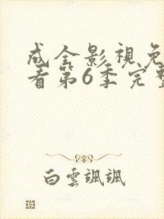 成全影视免费观看第6季完整版高清