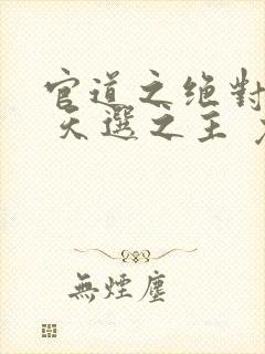 官道之绝对权力 天选之主 免费