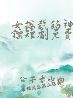 女总裁的神级保镖短剧免费