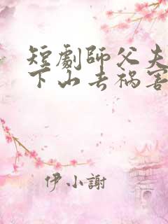 短剧师父夫悠我下山去祸害师姐
