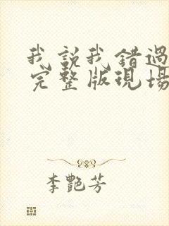 我说我错过你了完整版现场版