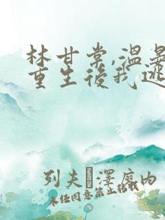 林甘棠,温晏清重生后我逃婚了