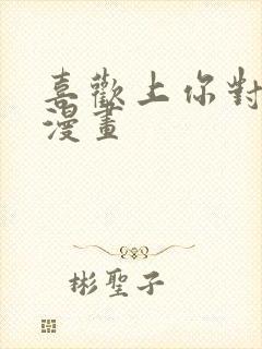 喜欢上你对不起漫画