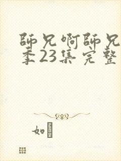 师兄啊师兄第二季23集完整观看