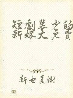 短剧慕少的再婚新娘大免费看