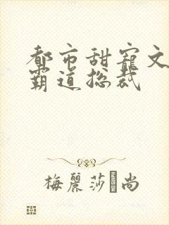 都市甜宠文现言霸道总裁