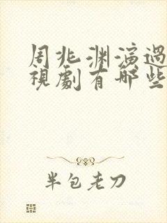 周兆渊演过的电视剧有哪些