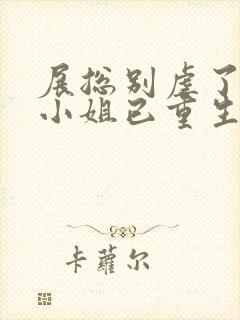 展总别虐了,庄小姐已重生小说