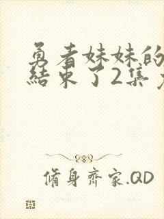 勇者妹妹的冒险结束了2集免费播放