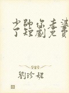 少帅你老婆又跑了短剧免费