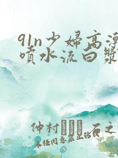 91n少妇高潮喷水流白浆