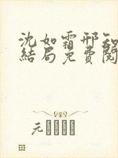 沈如霜邢知衍大结局免费阅读