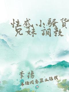 性感小骚货小说 兄妹 调教