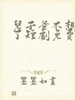 儿子爸不想努力了短剧免费观看