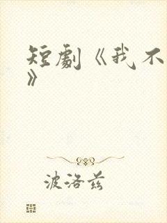 短剧《我不要了》