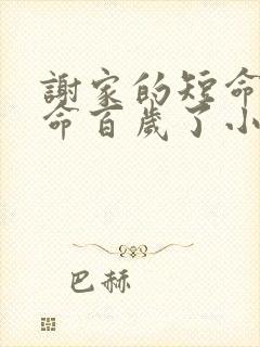 谢家的短命鬼长命百岁了小说讲的什么