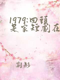 1979:回头是家短剧在线观看