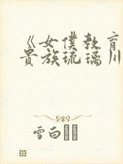 《女仆教育没落贵族琉璃川》动漫第一季