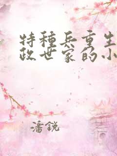 特种兵重生到军政世家的小说