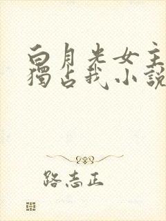 白月光女主总想独占我小说