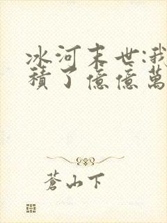 冰河末世:我囤积了亿亿万物资阅读全