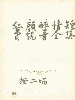 红颜醉情短剧免费观看全集最新章节