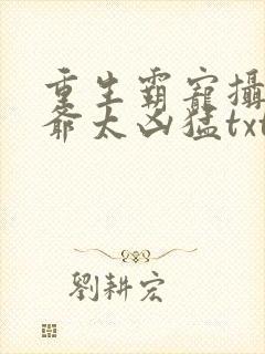 重生霸宠摄政王爷太凶猛txt