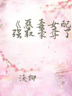 《恶毒女配又被强取豪夺了》