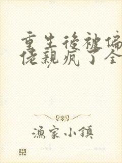 重生后被偏执大佬亲疯了全部章节免费阅读