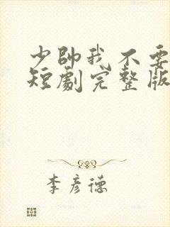 少帅我不要你了短剧完整版